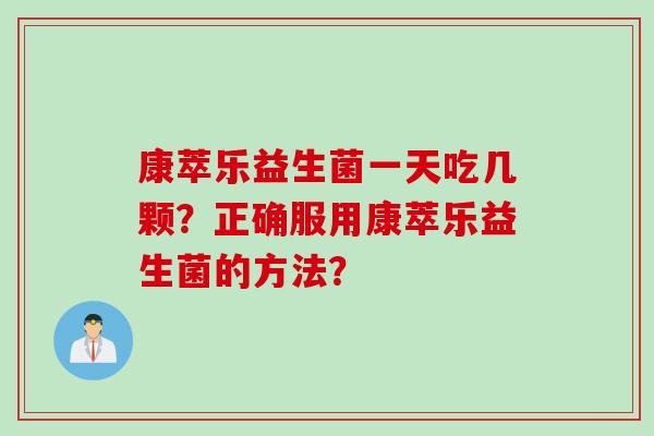 康萃乐益生菌一天吃几颗？正确服用康萃乐益生菌的方法？