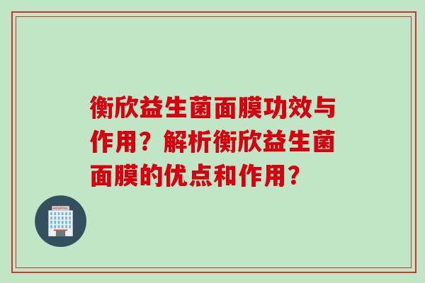 衡欣益生菌面膜功效与作用？解析衡欣益生菌面膜的优点和作用？