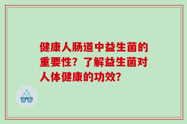 健康人肠道中益生菌的重要性？了解益生菌对人体健康的功效？