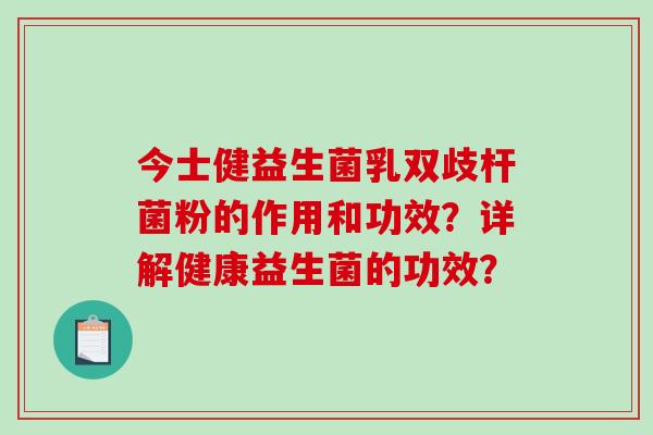 今士健益生菌乳双歧杆菌粉的作用和功效？详解健康益生菌的功效？