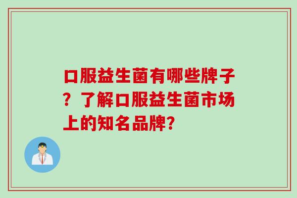 口服益生菌有哪些牌子？了解口服益生菌市场上的知名品牌？