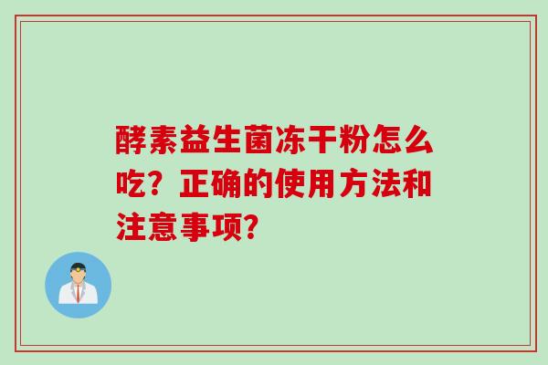 酵素益生菌冻干粉怎么吃？正确的使用方法和注意事项？