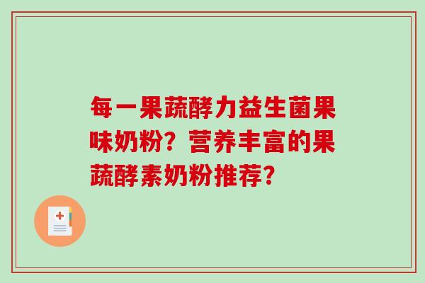 每一果蔬酵力益生菌果味奶粉？营养丰富的果蔬酵素奶粉推荐？