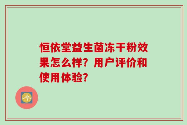 恒依堂益生菌冻干粉效果怎么样？用户评价和使用体验？