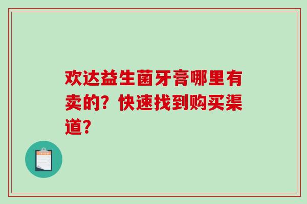 欢达益生菌牙膏哪里有卖的？快速找到购买渠道？