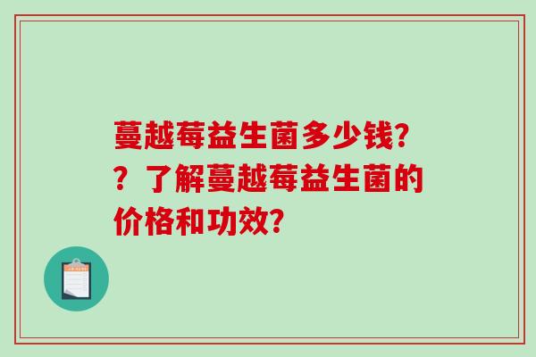 蔓越莓益生菌多少钱？？了解蔓越莓益生菌的价格和功效？