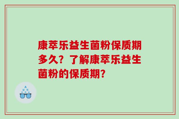 康萃乐益生菌粉保质期多久？了解康萃乐益生菌粉的保质期？