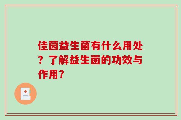 佳茵益生菌有什么用处？了解益生菌的功效与作用？