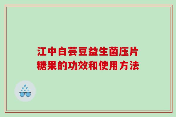 江中白芸豆益生菌压片糖果的功效和使用方法