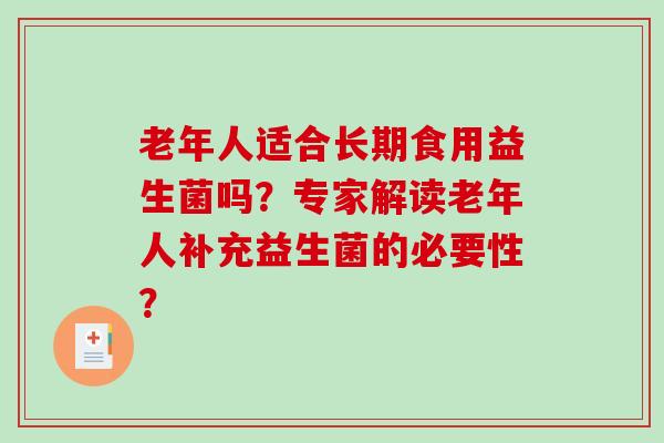 老年人适合长期食用益生菌吗？专家解读老年人补充益生菌的必要性？