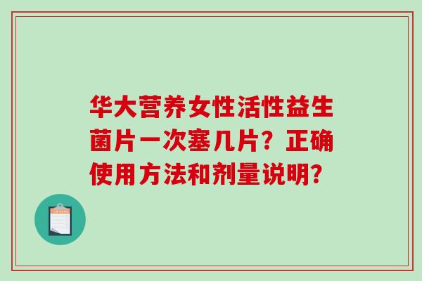 华大营养女性活性益生菌片一次塞几片？正确使用方法和剂量说明？