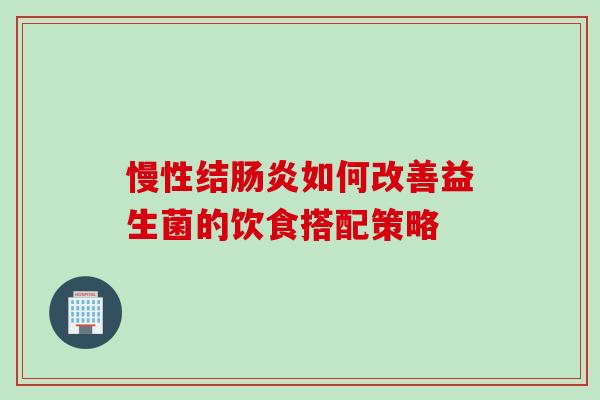 慢性结肠炎如何改善益生菌的饮食搭配策略