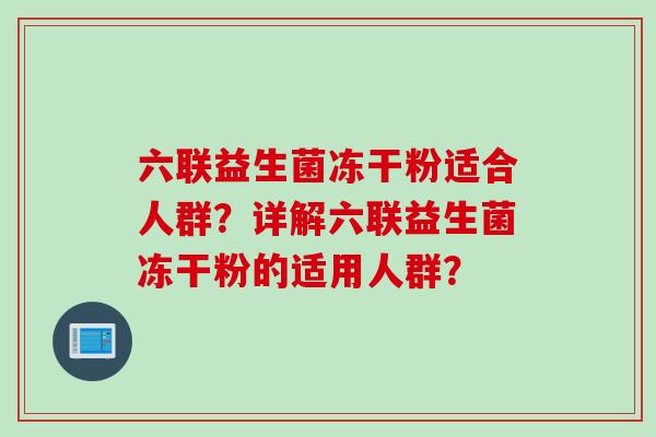 六联益生菌冻干粉适合人群？详解六联益生菌冻干粉的适用人群？