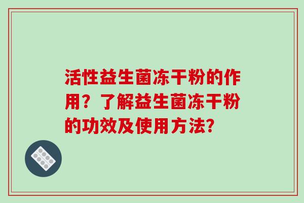 活性益生菌冻干粉的作用？了解益生菌冻干粉的功效及使用方法？