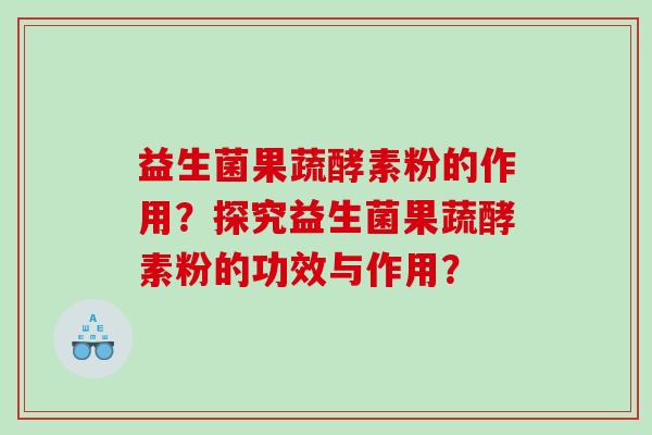 益生菌果蔬酵素粉的作用？探究益生菌果蔬酵素粉的功效与作用？