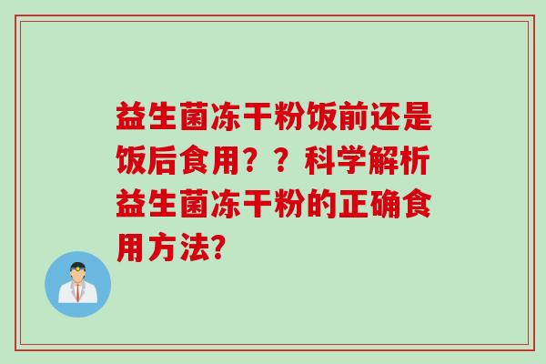 益生菌冻干粉饭前还是饭后食用？？科学解析益生菌冻干粉的正确食用方法？