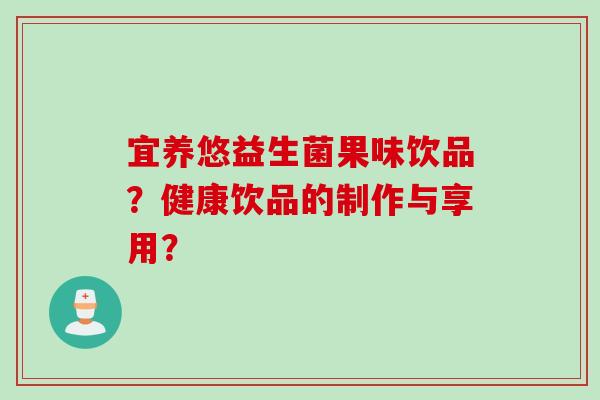 宜养悠益生菌果味饮品？健康饮品的制作与享用？