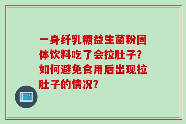 一身纤乳糖益生菌粉固体饮料吃了会拉肚子？如何避免食用后出现拉肚子的情况？