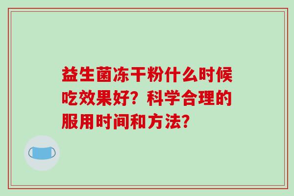 益生菌冻干粉什么时候吃效果好？科学合理的服用时间和方法？