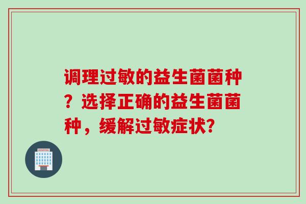 调理过敏的益生菌菌种？选择正确的益生菌菌种，缓解过敏症状？