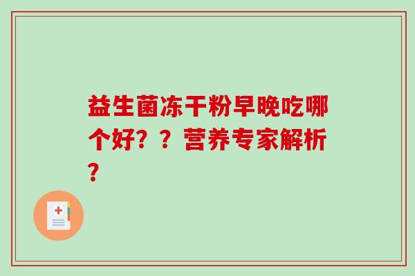 益生菌冻干粉早晚吃哪个好？？营养专家解析？