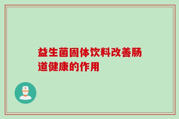 益生菌固体饮料改善肠道健康的作用