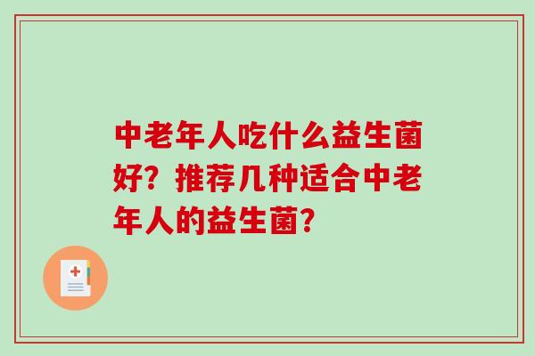 中老年人吃什么益生菌好？推荐几种适合中老年人的益生菌？