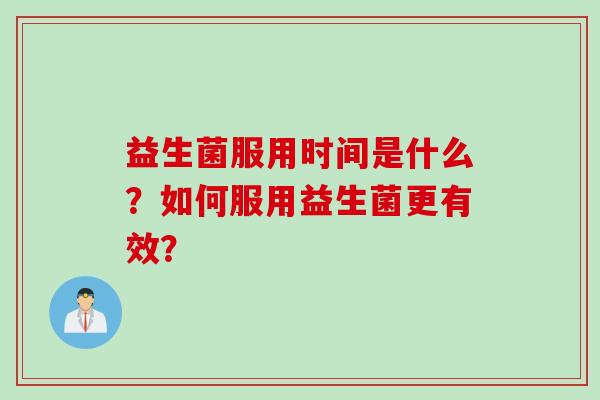 益生菌服用时间是什么？如何服用益生菌更有效？