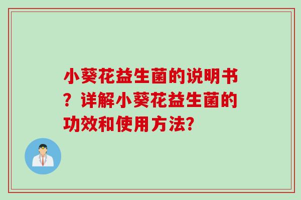 小葵花益生菌的说明书？详解小葵花益生菌的功效和使用方法？