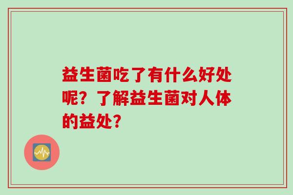 益生菌吃了有什么好处呢？了解益生菌对人体的益处？