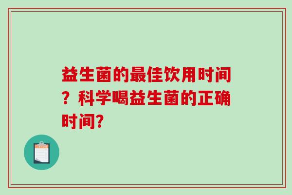 益生菌的佳饮用时间？科学喝益生菌的正确时间？