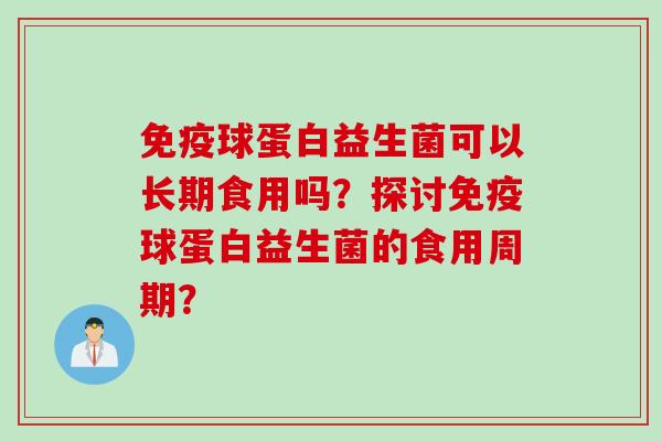 免疫球蛋白益生菌可以长期食用吗？探讨免疫球蛋白益生菌的食用周期？