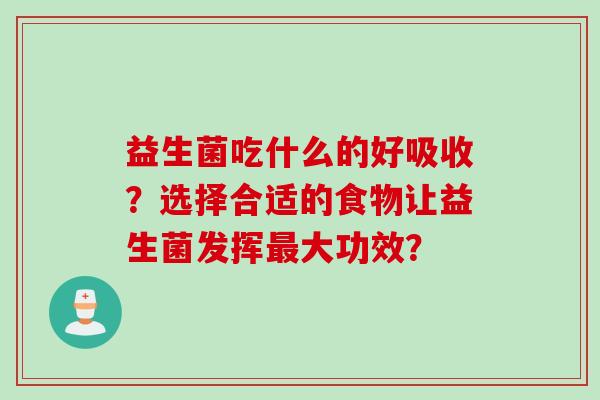 益生菌吃什么的好吸收？选择合适的食物让益生菌发挥最大功效？