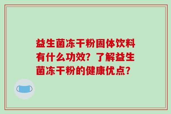 益生菌冻干粉固体饮料有什么功效？了解益生菌冻干粉的健康优点？