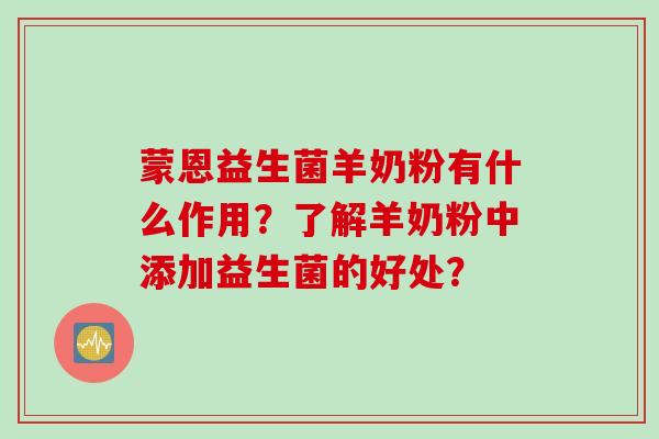 蒙恩益生菌羊奶粉有什么作用？了解羊奶粉中添加益生菌的好处？