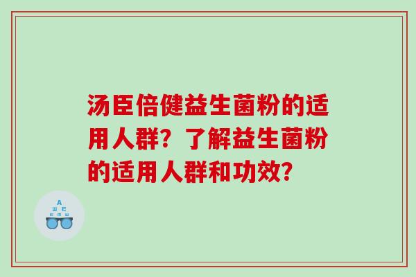 汤臣倍健益生菌粉的适用人群？了解益生菌粉的适用人群和功效？