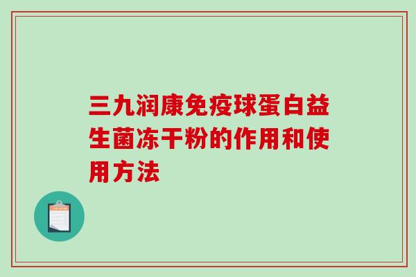 三九润康球蛋白益生菌冻干粉的作用和使用方法