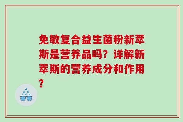 免敏复合益生菌粉新萃斯是营养品吗？详解新萃斯的营养成分和作用？