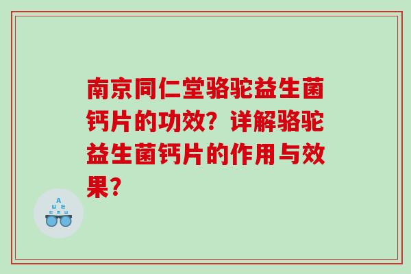 南京同仁堂骆驼益生菌钙片的功效？详解骆驼益生菌钙片的作用与效果？