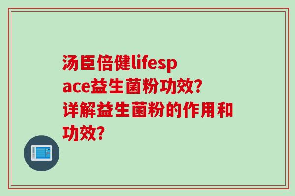 汤臣倍健lifespace益生菌粉功效？详解益生菌粉的作用和功效？