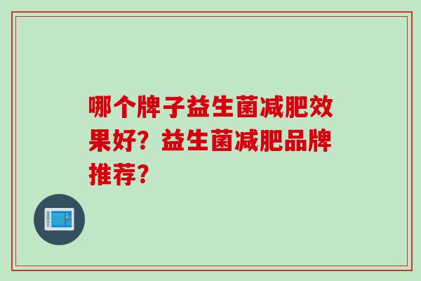 哪个牌子益生菌减肥效果好？益生菌减肥品牌推荐？