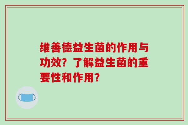 维善德益生菌的作用与功效？了解益生菌的重要性和作用？