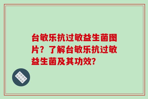 台敏乐抗过敏益生菌图片？了解台敏乐抗过敏益生菌及其功效？