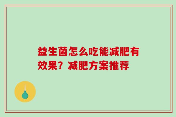 益生菌怎么吃能减肥有效果？减肥方案推荐