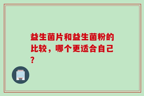 益生菌片和益生菌粉的比较，哪个更适合自己？