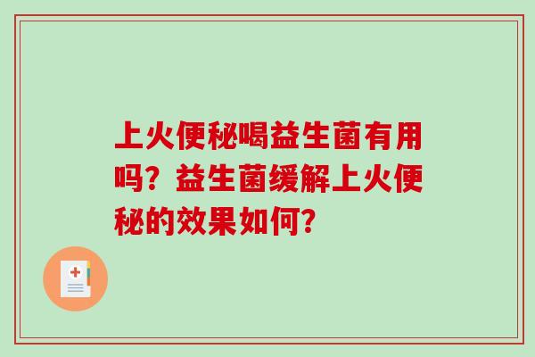 上火便秘喝益生菌有用吗？益生菌缓解上火便秘的效果如何？