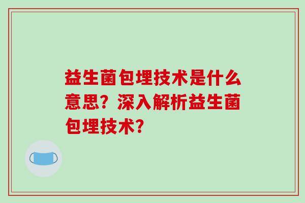 益生菌包埋技术是什么意思？深入解析益生菌包埋技术？