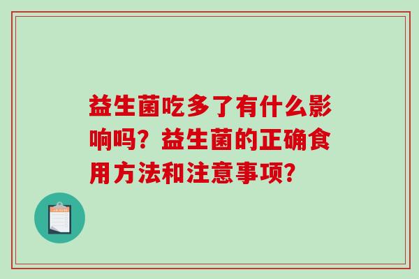 益生菌吃多了有什么影响吗？益生菌的正确食用方法和注意事项？