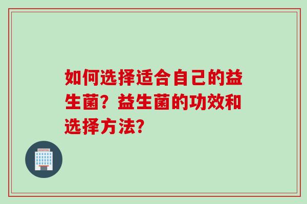 如何选择适合自己的益生菌？益生菌的功效和选择方法？