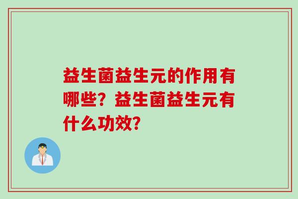 益生菌益生元的作用有哪些？益生菌益生元有什么功效？